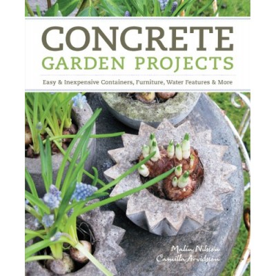 Concrete Garden Projects: Easy & Inexpensive Containers, Furniture, Water Features & More